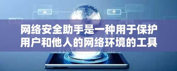 网络安全助手是一种用于保护用户和他人的网络环境的工具，通常包括安全检测器、安全软件和数据管理软件。以下是使用网络安全助手时的详细步骤和注意事项