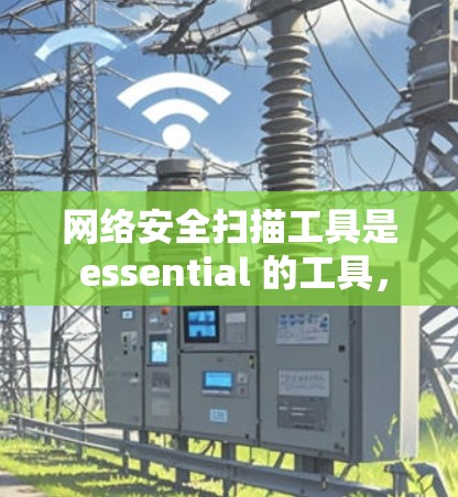 网络安全扫描工具是 essential 的工具，用于检测网络中的恶意软件、病毒和攻击代码，以维护数据安全。以下是一些常见的工具及其特点和使用方法