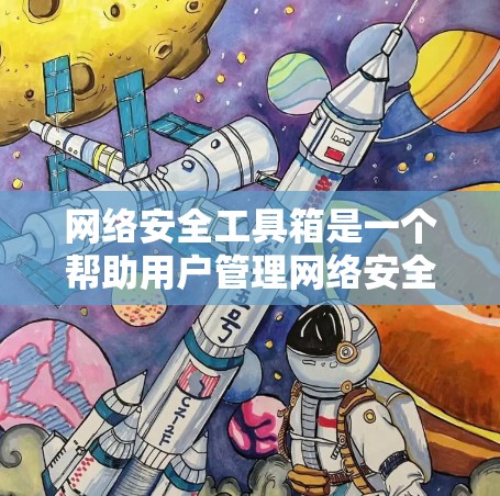 网络安全工具箱是一个帮助用户管理网络安全的资源库，通常包括多种工具和技术，帮助用户从基础到高级功能进行防护。以下是一些可能包含在工具箱中的常见内容