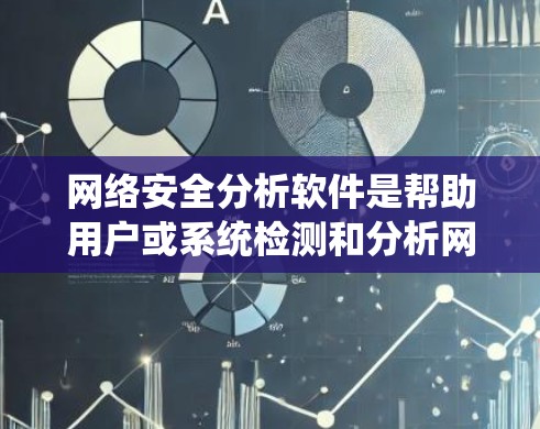 网络安全分析软件是帮助用户或系统检测和分析网络威胁、漏洞、数据安全等问题的工具。以下是一些常见的网络安全分析软件及其特点，供您参考