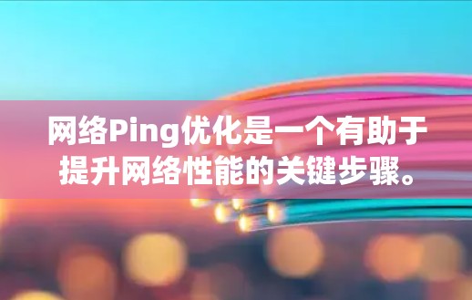 网络Ping优化是一个有助于提升网络性能的关键步骤。通过优化ping命令，可以减少网络延迟和丢包，确保目标IP网络连接稳定。以下是对网络Ping优化的详细指南