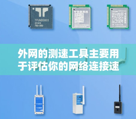 外网的测速工具主要用于评估你的网络连接速度，确保数据传输的稳定性和可靠性。以下是一些常见的测速工具及其使用方法