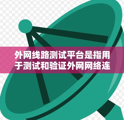 外网线路测试平台是指用于测试和验证外网网络连接正常性的工具。以下是一些常用的外网线路测试平台及其功能