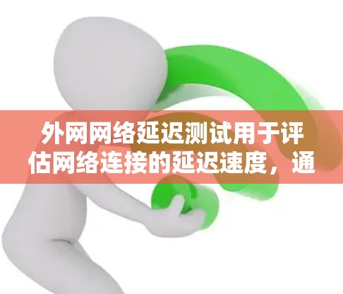 外网网络延迟测试用于评估网络连接的延迟速度，通常用于测试服务器到目标服务器的连接速度。以下是一些常见的网络延迟测试步骤