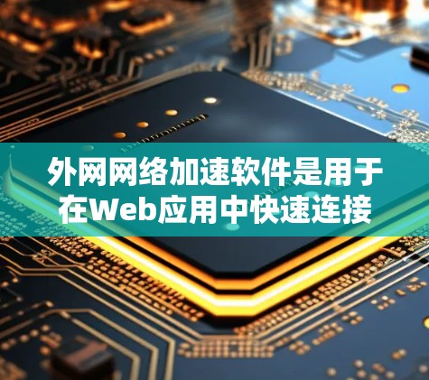 外网网络加速软件是用于在Web应用中快速连接外网互联网的工具。这些软件通常需要一定的配置和设置，包括密码设置、端口选择和网络连接方式等。以下是一些常见的外网网络加速软件及其特点