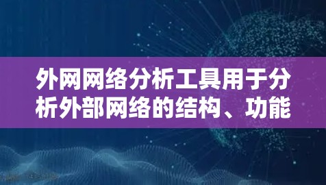 外网网络分析工具用于分析外部网络的结构、功能、性能和流量。以下是一些常见的外网网络分析工具及其用途