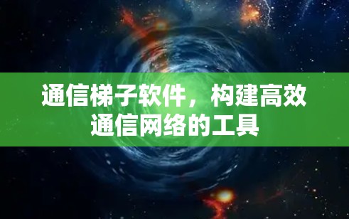 通信梯子软件，构建高效通信网络的工具