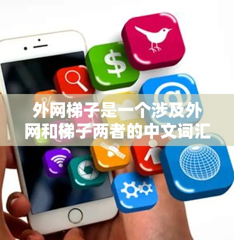 外网梯子是一个涉及外网和梯子两者的中文词汇，主要指在外部网络中使用梯子式的结构来连接或管理网络设备。以下是关于外网梯子的详细分析