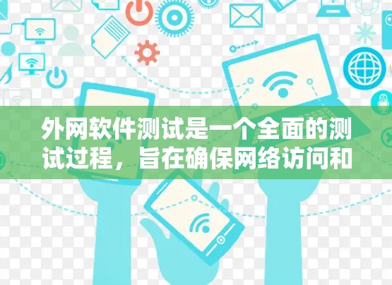 外网软件测试是一个全面的测试过程，旨在确保网络访问和文件操作符合安全规范。以下是外网软件测试的主要步骤和内容