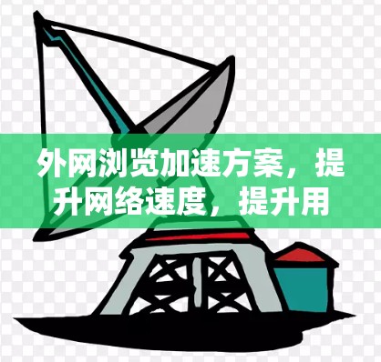 外网浏览加速方案，提升网络速度，提升用户体验