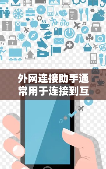 外网连接助手通常用于连接到互联网，通常是指通过某种方式（如网络接口、代理服务器）连接到外部网络。如果用户想下载外网连接助手，可能需要考虑以下几种解决方案