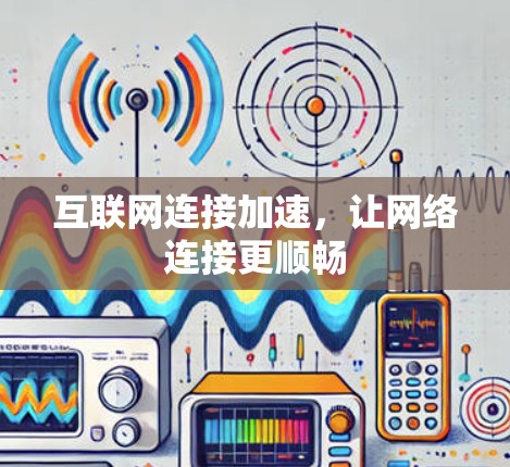 互联网连接加速，让网络连接更顺畅