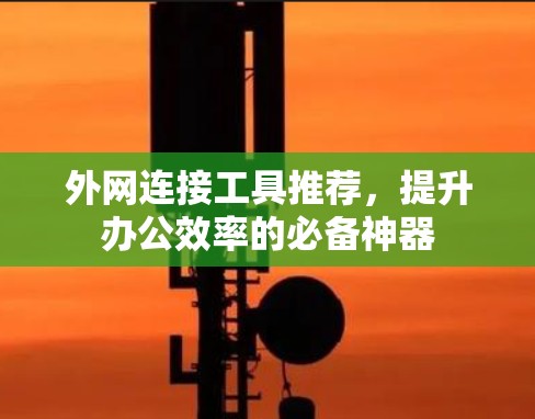 外网连接工具推荐，提升办公效率的必备神器