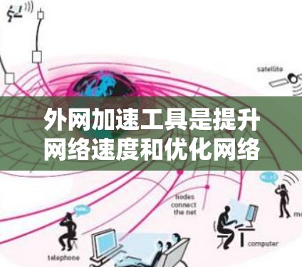 外网加速工具是提升网络速度和优化网络性能的重要手段，以下是一些常用的工具及其使用指南