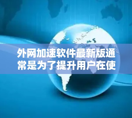 外网加速软件最新版通常是为了提升用户在使用移动、笔记本电脑或其他网络设备时的网络速度而开发的工具。以下是一些常见的外网加速软件推荐，它们通常具有良好的兼容性、速度快、功能全面以及安全性的特点