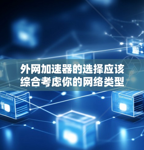 外网加速器的选择应该综合考虑你的网络类型、预算、需求以及使用的场景。以下是一些推荐的外网加速器，供你参考