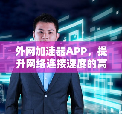 外网加速器APP，提升网络连接速度的高效解决方案