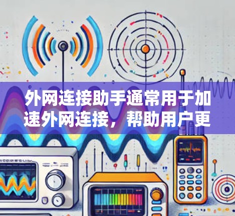 外网连接助手通常用于加速外网连接，帮助用户更快地访问互联网。以下是一些常见的外网加速连接助手及其使用方法