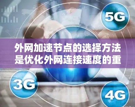 外网加速节点的选择方法是优化外网连接速度的重要环节，通常需要结合网络环境、服务器配置和用户需求来选择合适的加速节点。以下是一些常见的方法和建议