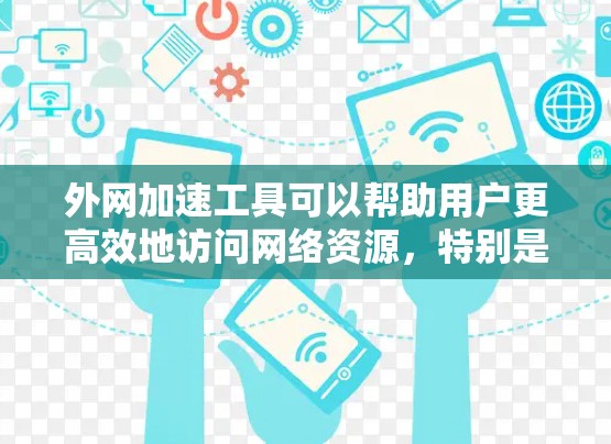 外网加速工具可以帮助用户更高效地访问网络资源，特别是在网络不稳定或需要频繁访问多个网站时。以下是一些推荐的外网加速工具，供你选择