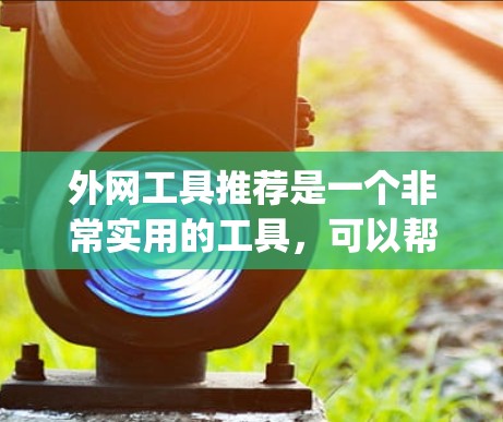 外网工具推荐是一个非常实用的工具，可以帮助用户管理网络、存储数据、传输文件等。以下是一些 commonly used network tools for various purposes: