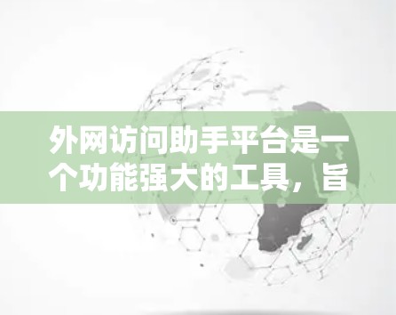 外网访问助手平台是一个功能强大的工具，旨在帮助用户获取和管理外部网站的信息。以下是对该平台的详细说明