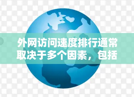 外网访问速度排行通常取决于多个因素,包括服务器设置、网络连接、服务器负载、网络连接方式(如局域网、无线网)以及用户使用的情况等。以下是一些常见的外网访问速度排行和相关因素 外网访问速度排行通常取决于多个因素,包括服务器设置、网络连接、服务器负载、网络连接方式(如局域网、无线网)以及用户使用的情况等。以下是一些常见的外网访问速度排行和相关因素