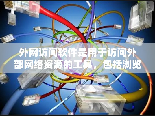 外网访问软件是用于访问外部网络资源的工具，包括浏览器、缓存服务器、云存储等。以下是几种常用的外网访问软件