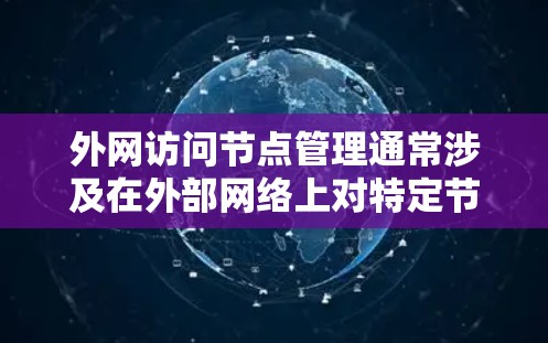 外网访问节点管理通常涉及在外部网络上对特定节点（如服务器、设备、存储设备等）的访问控制和操作。以下是一些常见的外网访问节点管理方法和工具