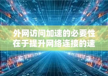 外网访问加速的必要性在于提升网络连接的速度，减少延迟和卡顿。以下是详细的解决步骤
