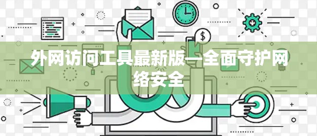 外网访问工具最新版—全面守护网络安全