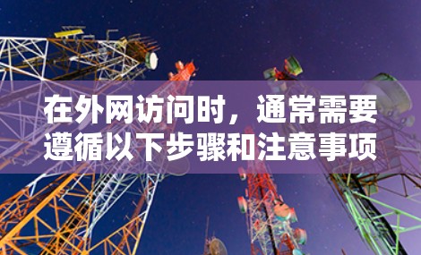 在外网访问时，通常需要遵循以下步骤和注意事项