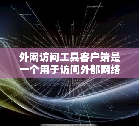 外网访问工具客户端是一个用于访问外部网络资源的工具，支持多种协议连接。以下是详细的步骤指南