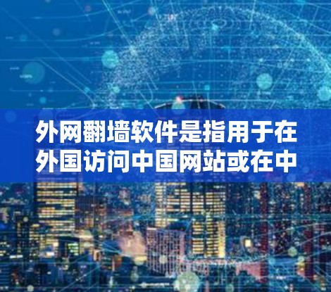 外网翻墙软件是指用于在外国访问中国网站或在中国访问外国网站的软件。这类软件通常用于非法翻墙，可能涉及到反间谍活动、未经授权的访问、数据泄露等。以下是对这类软件的介绍