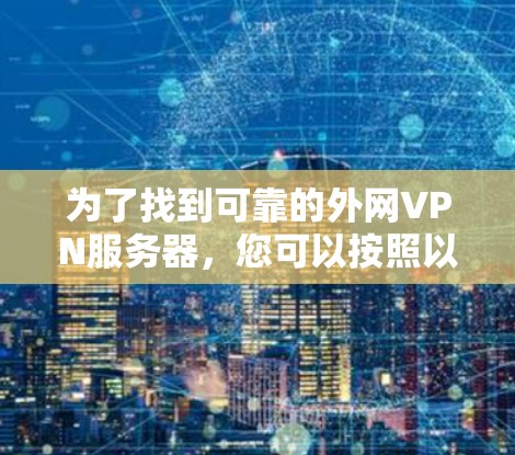 为了找到可靠的外网VPN服务器，您可以按照以下步骤进行
