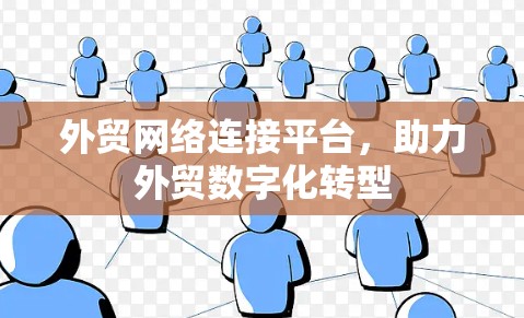 外贸网络连接平台，助力外贸数字化转型