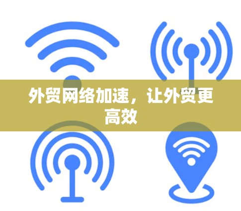 外贸网络加速，让外贸更高效