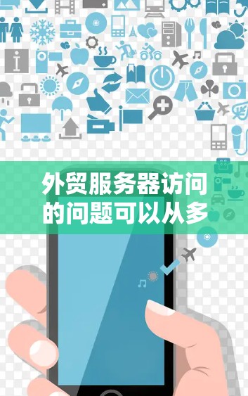 外贸服务器访问的问题可以从多个方面入手进行排查和解决，确保服务器正常运行并为外贸业务提供良好的支持。以下是一些关键步骤