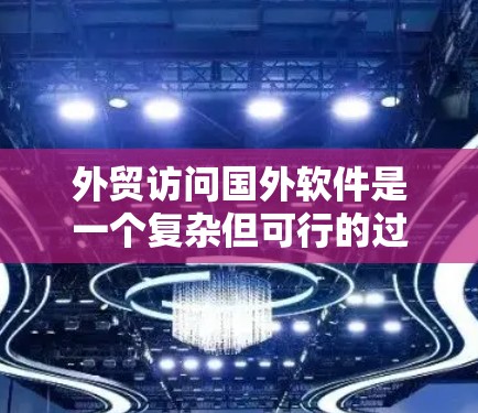 外贸访问国外软件是一个复杂但可行的过程，以下是一步步的建议