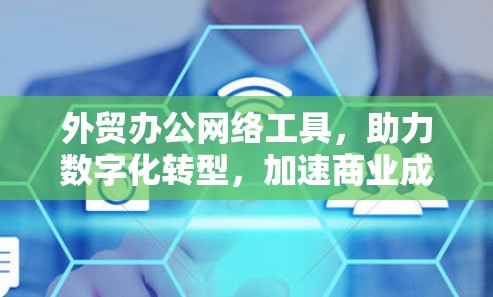 外贸办公网络工具，助力数字化转型，加速商业成功