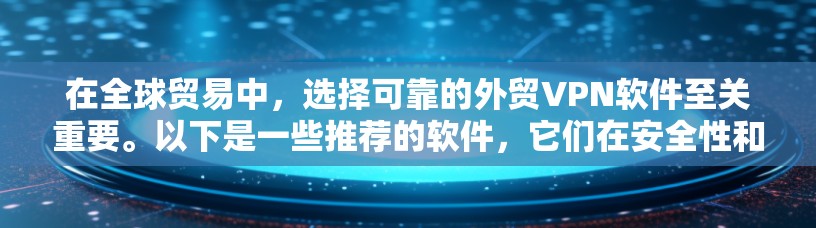 在全球贸易中，选择可靠的外贸VPN软件至关重要。以下是一些推荐的软件，它们在安全性和用户体验方面表现优异，适合外贸需求