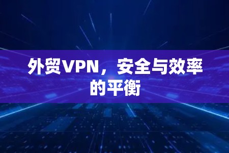 外贸VPN，安全与效率的平衡