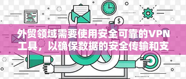 外贸领域需要使用安全可靠的VPN工具，以确保数据的安全传输和支付的安全性。以下是一些推荐的外贸VPN工具，它们在安全性和功能上都有所优势