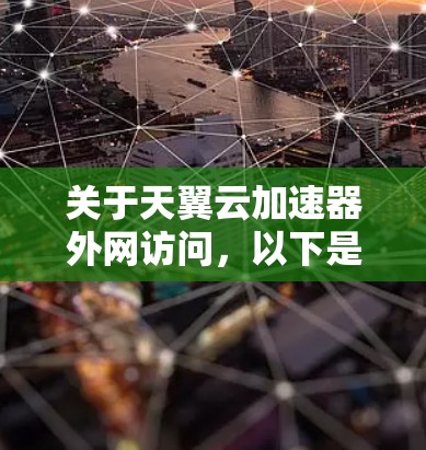 关于天翼云加速器外网访问，以下是一些关键信息和注意事项