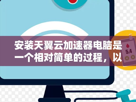 安装天翼云加速器电脑是一个相对简单的过程，以下是详细的步骤