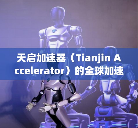 天启加速器（Tianjin Accelerator）的全球加速器线路涵盖了多个国家和地区，这些机构在加速器领域推动了全球科技的发展。以下是这些国家和地区及其主要研究领域