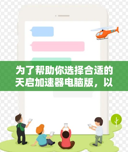 为了帮助你选择合适的天启加速器电脑版，以下是一些详细的步骤和建议