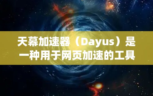天幕加速器（Dayus）是一种用于网页加速的工具，帮助用户提升网页加载速度。以下是关于如何使用天幕加速器体验的详细介绍
