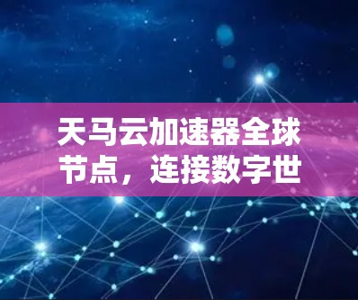 天马云加速器全球节点，连接数字世界，开启创新新纪元