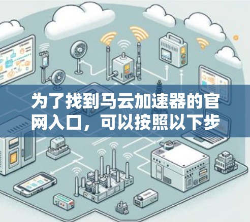为了找到马云加速器的官网入口，可以按照以下步骤进行